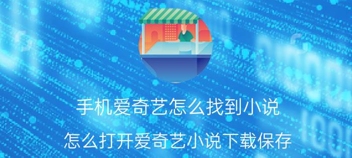 手机爱奇艺怎么找到小说 怎么打开爱奇艺小说下载保存？